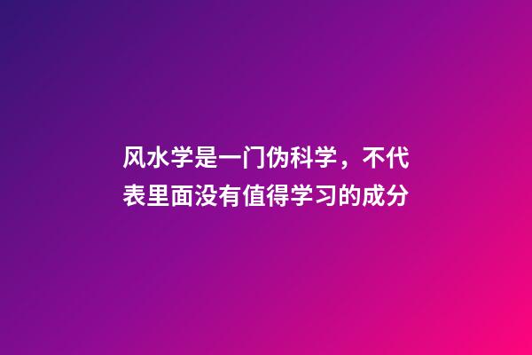 风水学是一门伪科学，不代表里面没有值得学习的成分