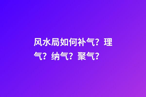 风水局如何补气？理气？纳气？聚气？