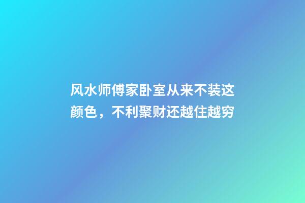 风水师傅家卧室从来不装这颜色，不利聚财还越住越穷