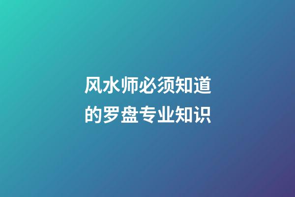 风水师必须知道的罗盘专业知识