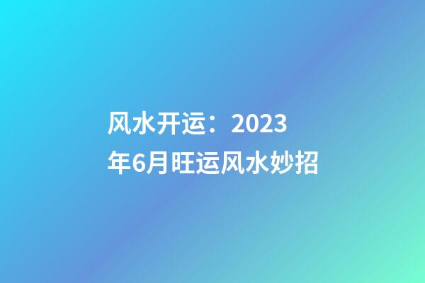 风水开运：2023年6月旺运风水妙招