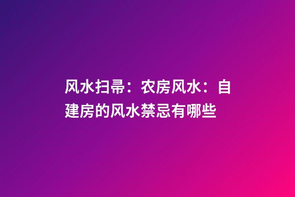 风水扫帚：农房风水：自建房的风水禁忌有哪些