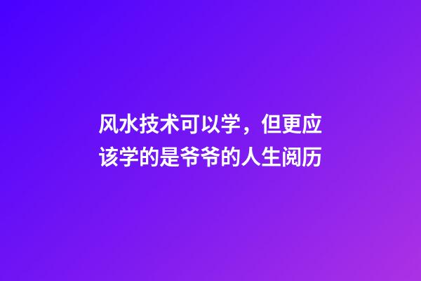 风水技术可以学，但更应该学的是爷爷的人生阅历