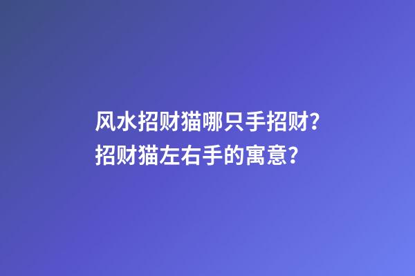 风水招财猫哪只手招财？招财猫左右手的寓意？