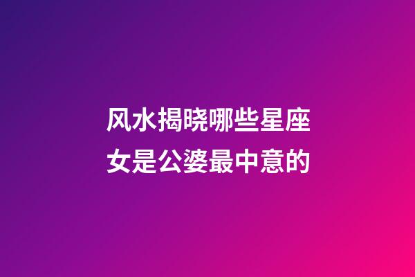 风水揭晓哪些星座女是公婆最中意的