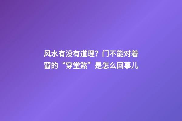 风水有没有道理？门不能对着窗的“穿堂煞”是怎么回事儿