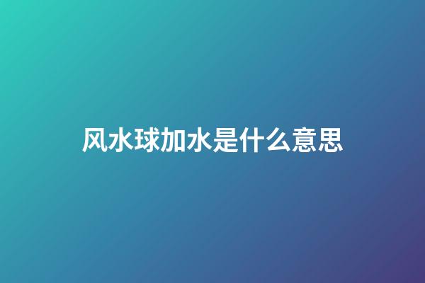 风水球加水是什么意思