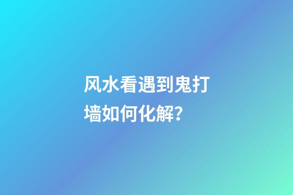 风水看遇到鬼打墙如何化解？