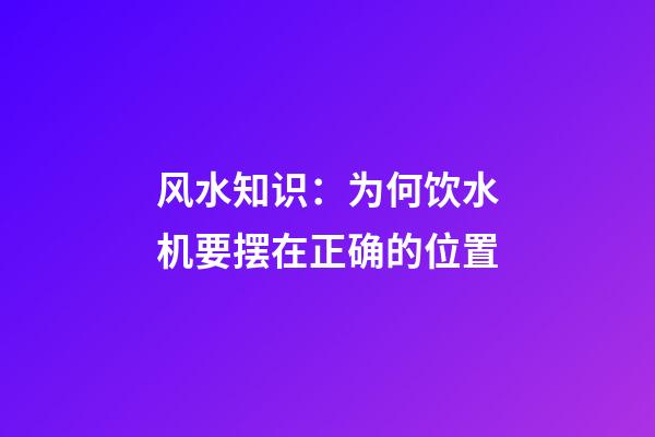 风水知识：为何饮水机要摆在正确的位置