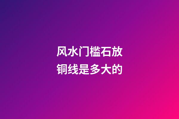 风水门槛石放铜线是多大的