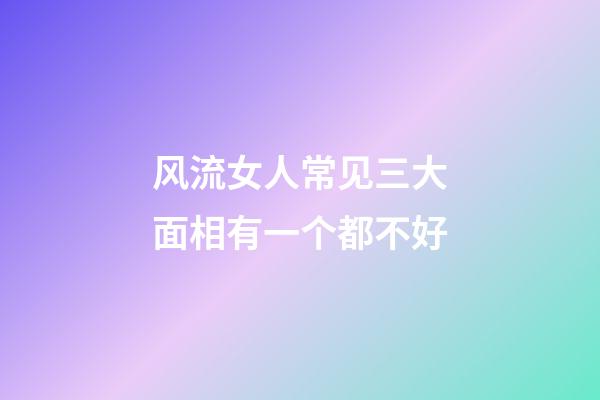 风流女人常见三大面相有一个都不好