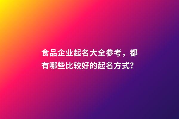 食品企业起名大全参考，都有哪些比较好的起名方式？-第1张-公司起名-玄机派