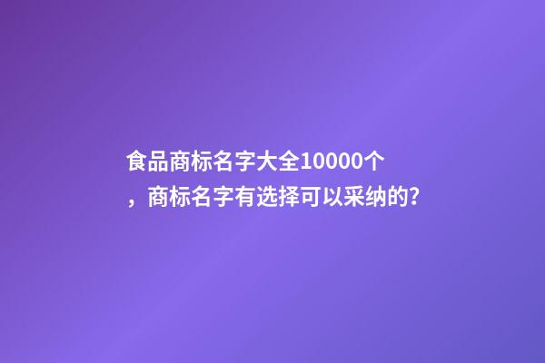 食品商标名字大全10000个，商标名字有选择可以采纳的？-第1张-商标起名-玄机派