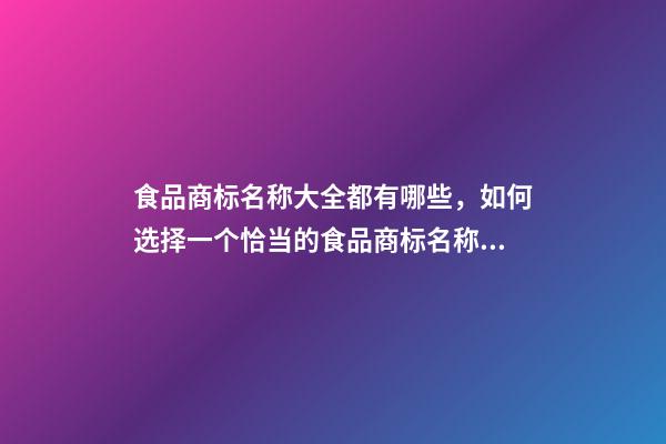 食品商标名称大全都有哪些，如何选择一个恰当的食品商标名称？-第1张-商标起名-玄机派