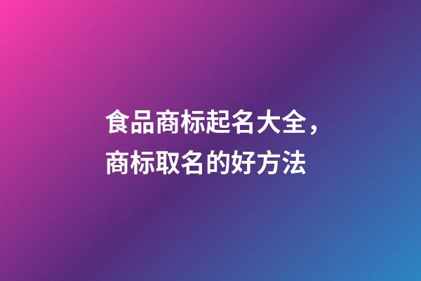 食品商标起名大全，商标取名的好方法-第1张-商标起名-玄机派