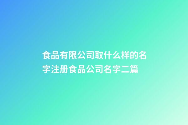 食品有限公司取什么样的名字注册食品公司名字二篇-第1张-公司起名-玄机派