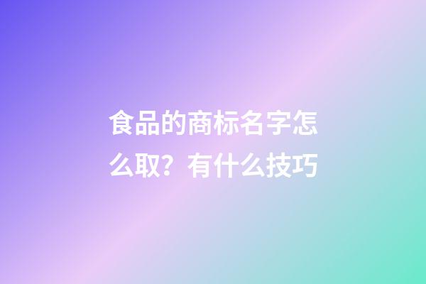 食品的商标名字怎么取？有什么技巧-第1张-商标起名-玄机派