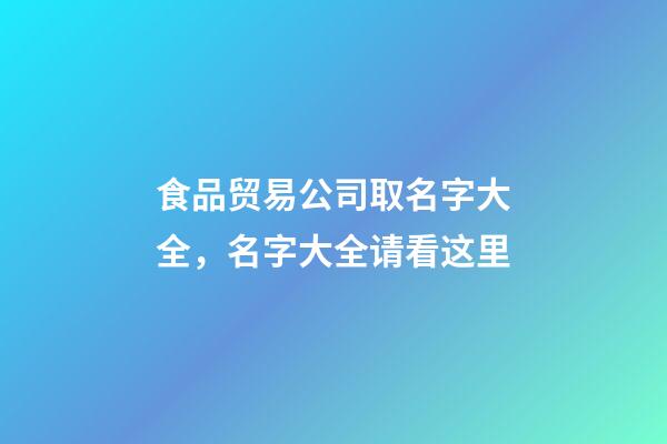 食品贸易公司取名字大全，名字大全请看这里-第1张-公司起名-玄机派