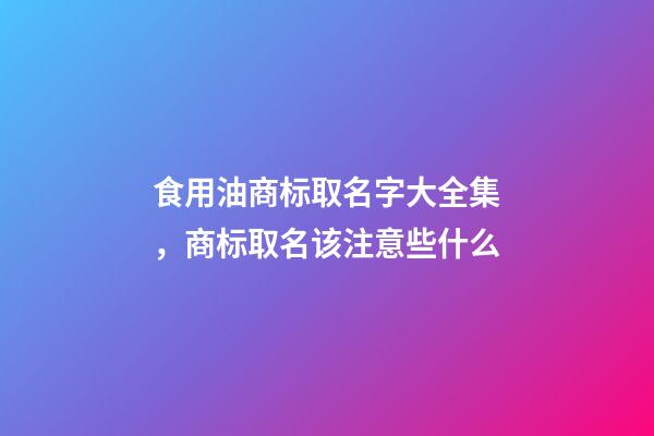 食用油商标取名字大全集，商标取名该注意些什么-第1张-商标起名-玄机派