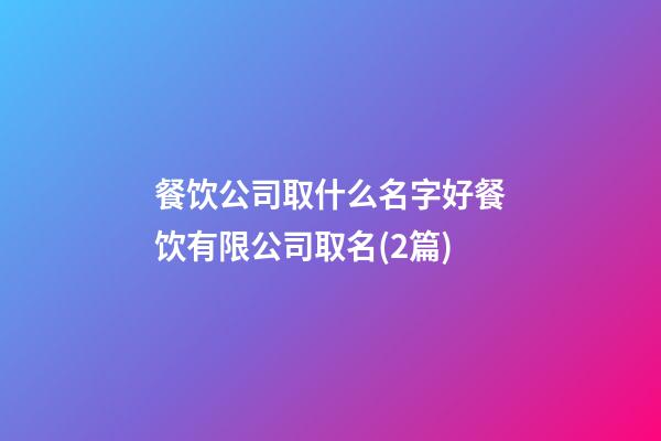 餐饮公司取什么名字好餐饮有限公司取名(2篇)-第1张-公司起名-玄机派