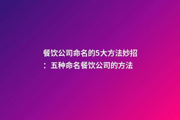 餐饮公司命名的5大方法妙招：五种命名餐饮公司的方法-第1张-公司起名-玄机派