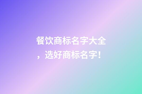 餐饮商标名字大全，选好商标名字！