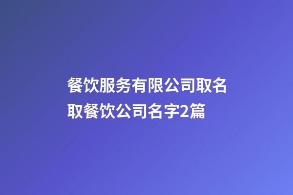 餐饮服务有限公司取名取餐饮公司名字2篇-第1张-公司起名-玄机派