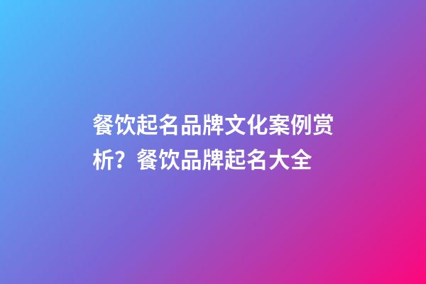 餐饮起名品牌文化案例赏析？餐饮品牌起名大全-第1张-商标起名-玄机派