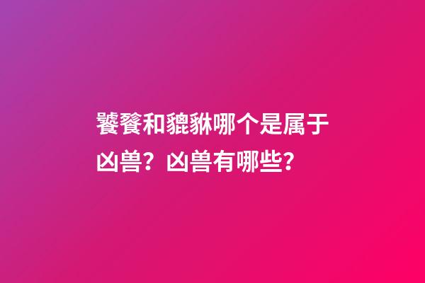 饕餮和貔貅哪个是属于凶兽？凶兽有哪些？