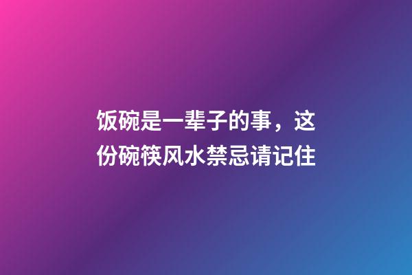 饭碗是一辈子的事，这份碗筷风水禁忌请记住