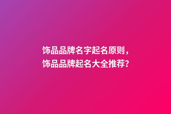 饰品品牌名字起名原则，饰品品牌起名大全推荐？-第1张-商标起名-玄机派