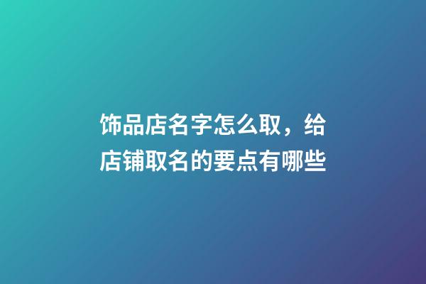 饰品店名字怎么取，给店铺取名的要点有哪些-第1张-店铺起名-玄机派