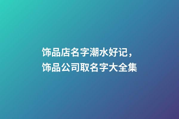 饰品店名字潮水好记，饰品公司取名字大全集