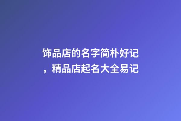 饰品店的名字简朴好记，精品店起名大全易记-第1张-店铺起名-玄机派