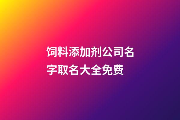 饲料添加剂公司名字取名大全免费-第1张-公司起名-玄机派