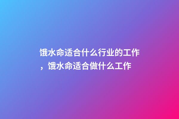 饿水命适合什么行业的工作，饿水命适合做什么工作