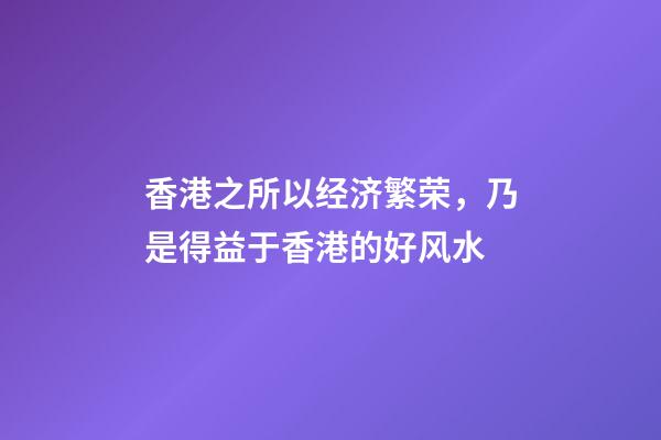 香港之所以经济繁荣，乃是得益于香港的好风水