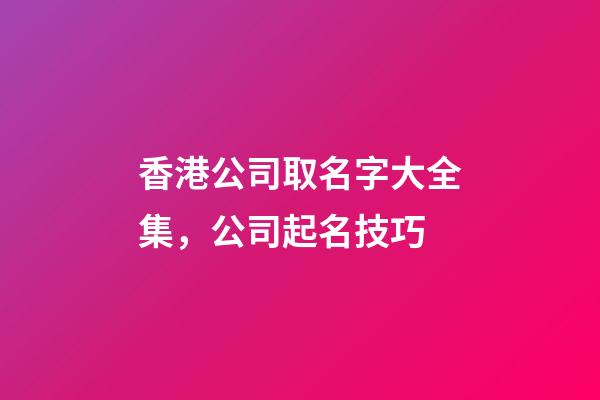 香港公司取名字大全集，公司起名技巧