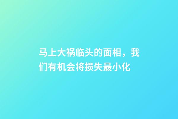 马上大祸临头的面相，我们有机会将损失最小化