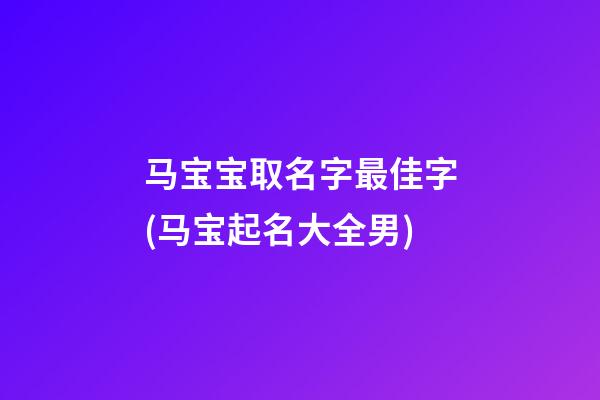 马宝宝取名字最佳字(马宝起名大全男)