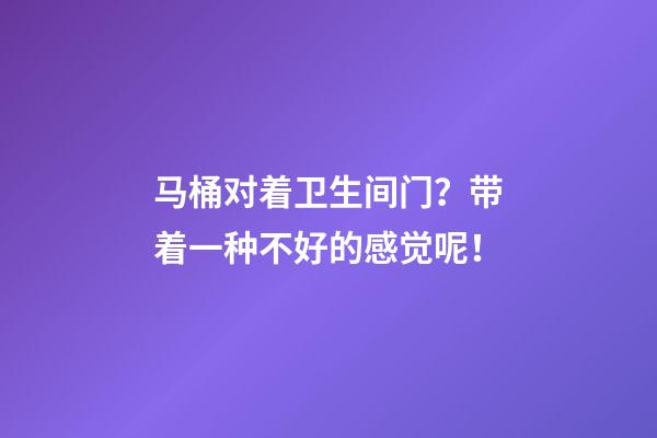 马桶对着卫生间门？带着一种不好的感觉呢！