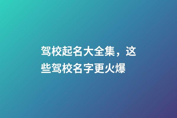 驾校起名大全集，这些驾校名字更火爆-第1张-公司起名-玄机派