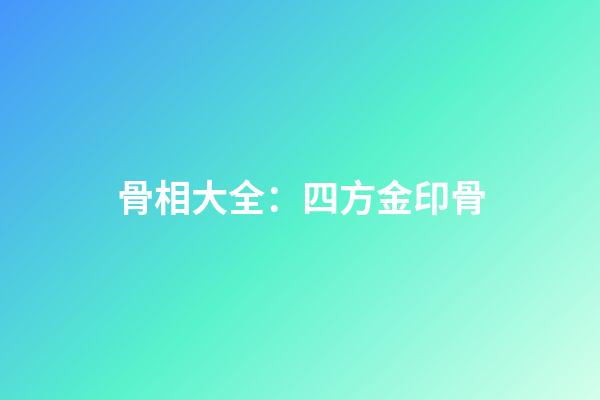 骨相大全：四方金印骨