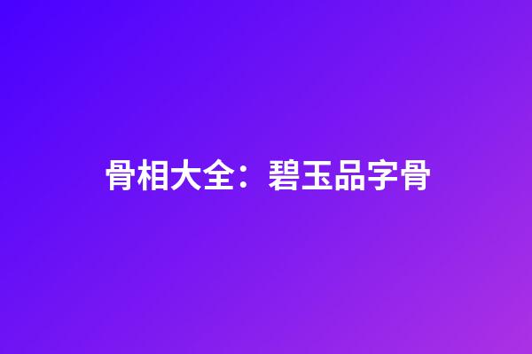 骨相大全：碧玉品字骨