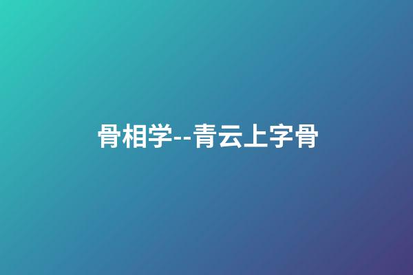 骨相学--青云上字骨