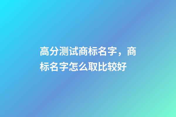 高分测试商标名字，商标名字怎么取比较好-第1张-商标起名-玄机派