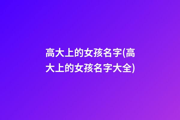 高大上的女孩名字(高大上的女孩名字大全)