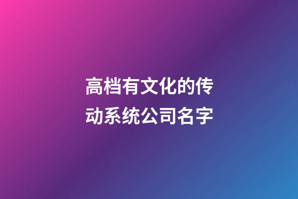 高档有文化的传动系统公司名字-第1张-公司起名-玄机派