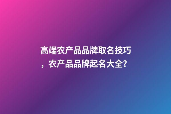 高端农产品品牌取名技巧，农产品品牌起名大全？-第1张-商标起名-玄机派