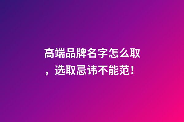 高端品牌名字怎么取，选取忌讳不能范！